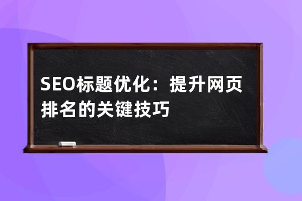 SEO標題優(yōu)化：提升網(wǎng)頁排名的關(guān)鍵技巧