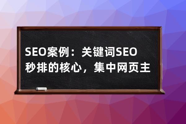 SEO案例：關(guān)鍵詞SEO秒排的核心，集中網(wǎng)頁主