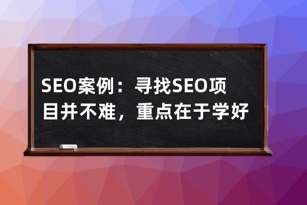 SEO案例：尋找SEO項目并不難，重點在于學(xué)好