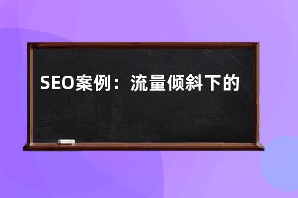 SEO案例：流量傾斜下的百度SEO優化，掌握移