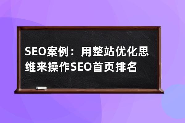 SEO案例：用整站優(yōu)化思維來操作SEO首頁排名