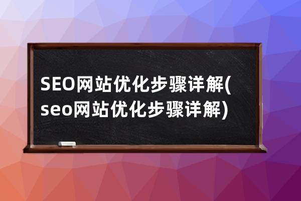 SEO網站優化步驟詳解(seo網站優化步驟詳解)