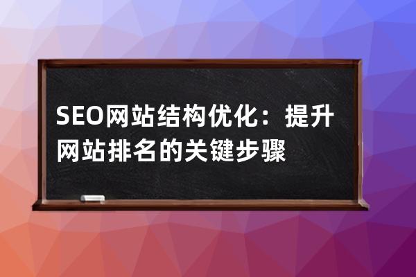 SEO網(wǎng)站結(jié)構(gòu)優(yōu)化：提升網(wǎng)站排名的關(guān)鍵步驟