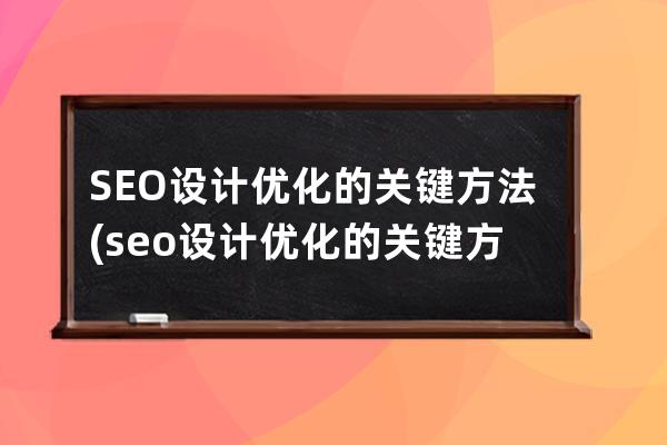 SEO設(shè)計優(yōu)化的關(guān)鍵方法(seo設(shè)計優(yōu)化的關(guān)鍵方法有哪些)