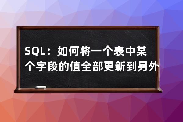 SQL：如何將一個(gè)表中某個(gè)字段的值全部更新到另外一個(gè)表相應(yīng)的字段