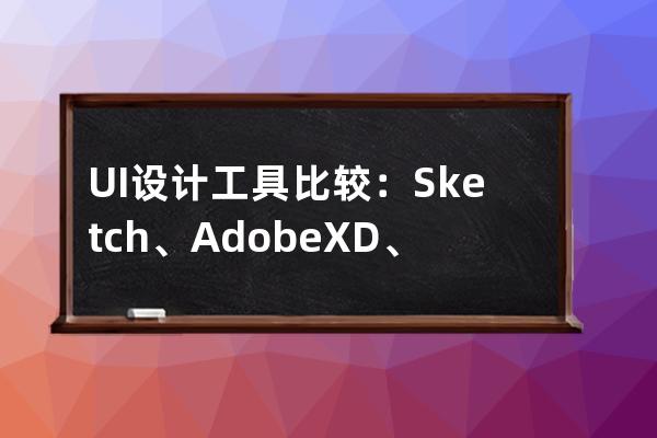 UI設計工具比較：Sketch、Adobe XD、墨刀、Mockplus、Axure RP