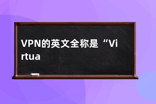 VPN的英文全稱是“Virtual Private Network” vpn全稱是什么