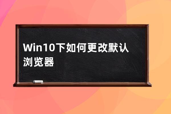 Win10下如何更改默認瀏覽器