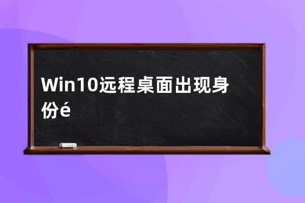 Win10遠程桌面 出現 身份驗證錯誤，要求的函數不受支持，這可能是由于