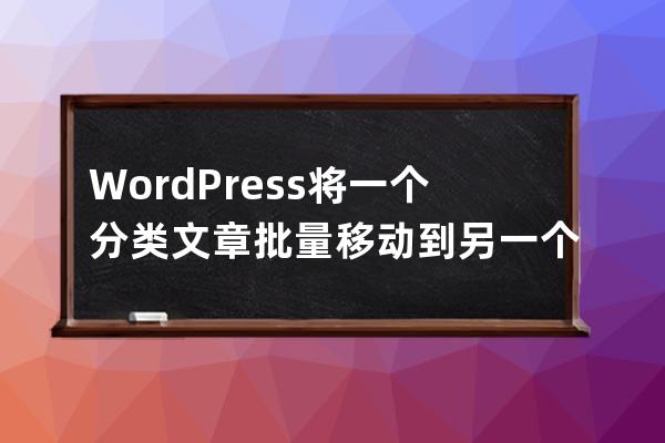 WordPress將一個分類文章批量移動到另一個分類怎么弄