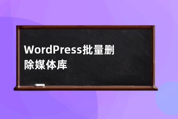 WordPress批量刪除媒體庫_清空特色圖片_刪除分類目錄文章，數據庫教程