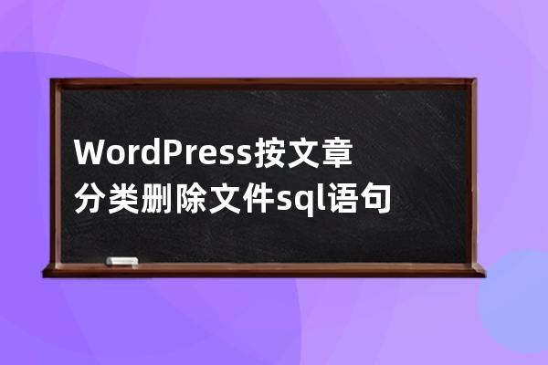 WordPress按文章分類刪除文件sql語句