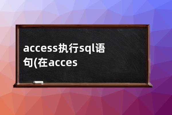 access執行sql語句(在access中執行sql語句)