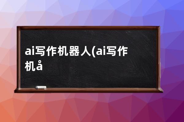 ai寫作機器人(ai寫作機器人小夕)