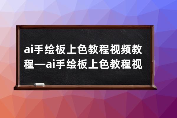 ai手繪板上色教程視頻教程—ai手繪板上色教程視頻教程下載