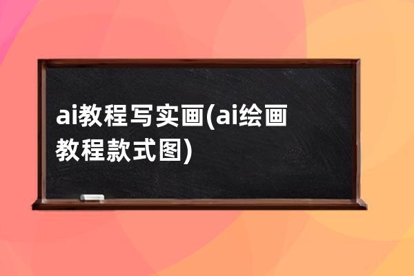 ai教程寫實畫(ai繪畫教程款式圖)