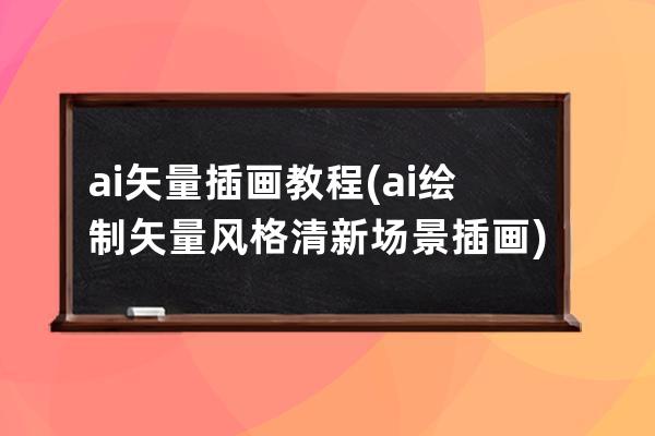 ai矢量插畫教程(ai繪制矢量風格清新場景插畫)