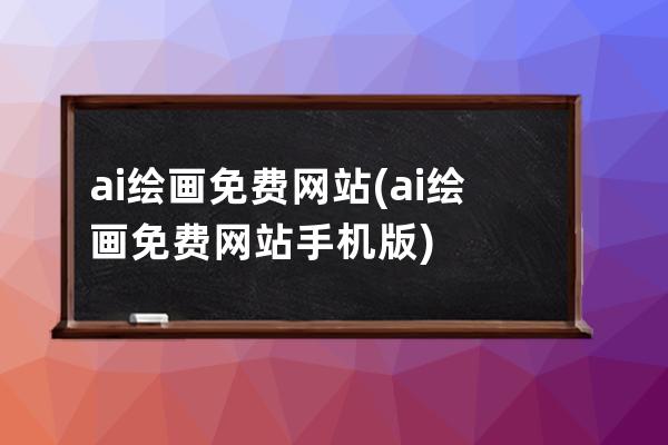 ai繪畫免費網(wǎng)站(ai繪畫免費網(wǎng)站手機版)