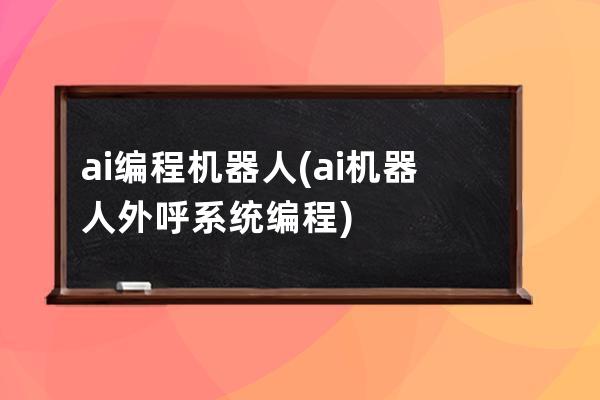 ai編程機器人(ai機器人外呼系統(tǒng)編程)
