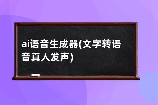 ai語音生成器(文字轉語音真人發聲)