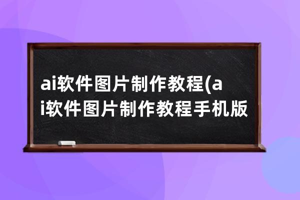 ai軟件圖片制作教程(ai軟件圖片制作教程手機版)