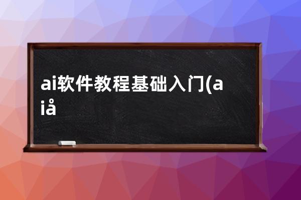 ai軟件教程基礎入門(ai初學者基礎教程)