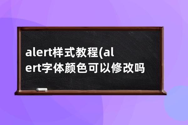 alert樣式教程(alert字體顏色可以修改嗎css)