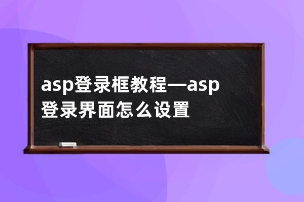 asp 登錄框教程—asp登錄界面怎么設(shè)置