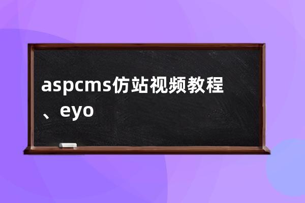 aspcms仿站視頻教程、eyoucms仿站教程