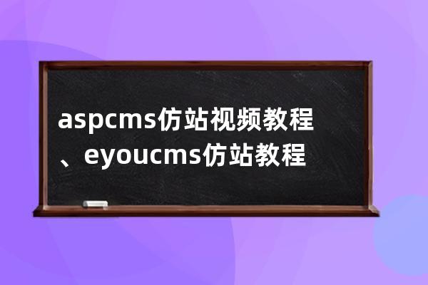 aspcms仿站視頻教程、eyoucms仿站教程