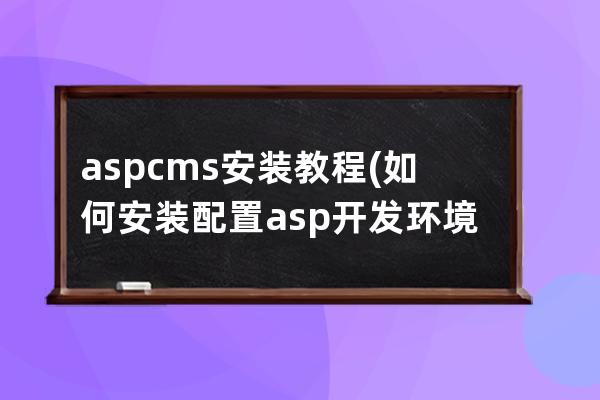 aspcms安裝教程(如何安裝配置asp開發環境)