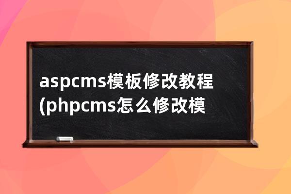 aspcms模板修改教程(phpcms怎么修改模板風(fēng)格)