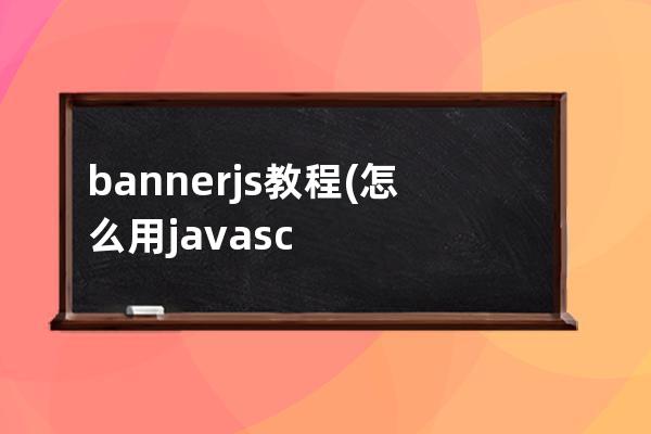 banner.js教程(怎么用javascript做banner)