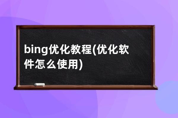 bing優化教程(優化軟件怎么使用)