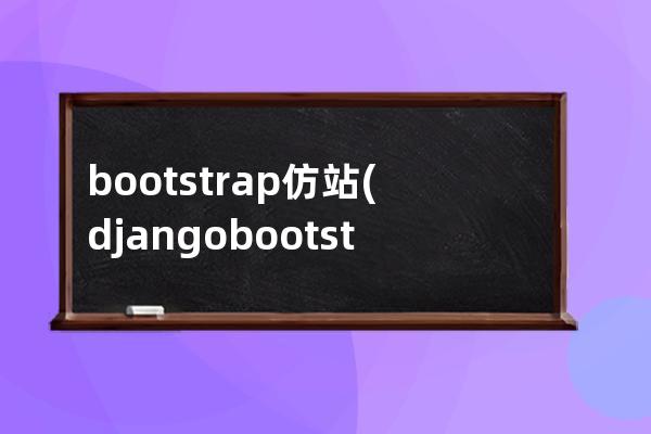 bootstrap 仿站(django bootstrap實戰項目)
