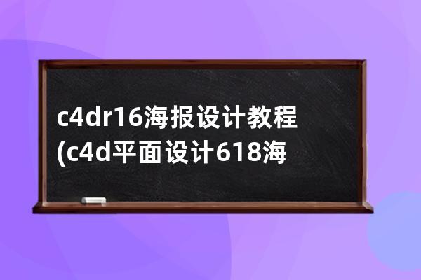 c4d r16海報設計教程(c4d平面設計618海報教程)