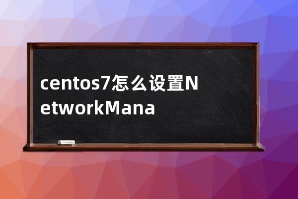 centos7怎么設置NetworkManager開機自啟動