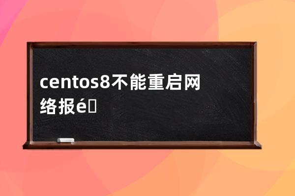 centos8 不能重啟網絡報錯原因 Failed to restart network.service: Unit n