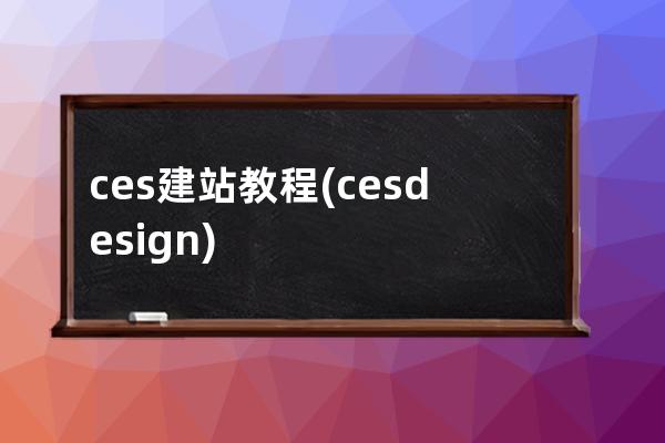 ces建站教程(ces design)