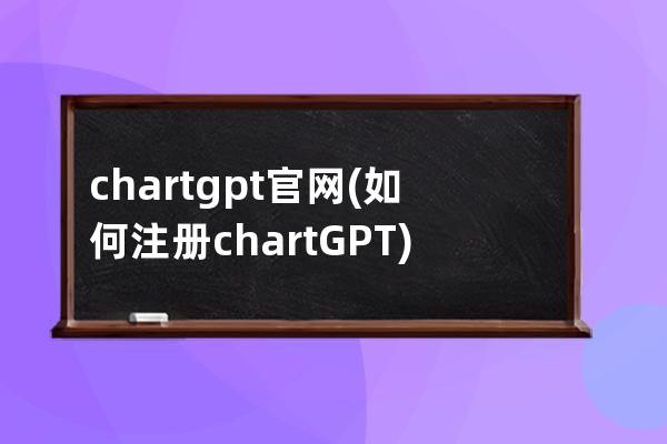 chartgpt官網(如何注冊chartGPT)