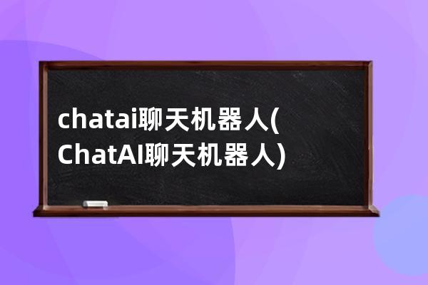 chatai聊天機器人(ChatAI聊天機器人)