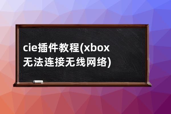 c  ie插件 教程(xbox無法連接無線網絡)
