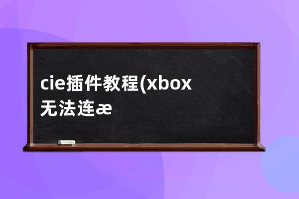 c  ie插件 教程(xbox無法連接無線網絡)
