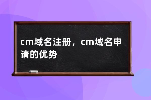 cm域名注冊，cm域名申請的優(yōu)勢