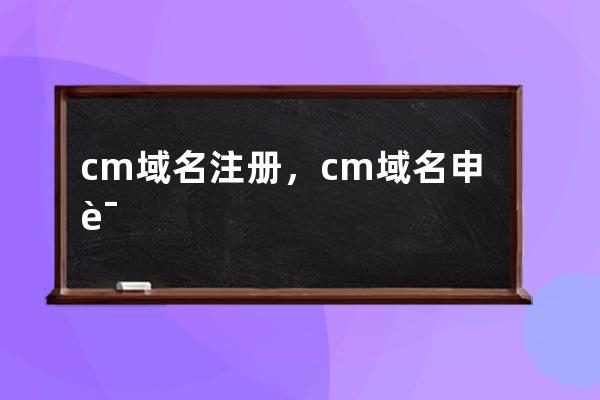 cm域名注冊(cè)，cm域名申請(qǐng)的優(yōu)勢(shì)