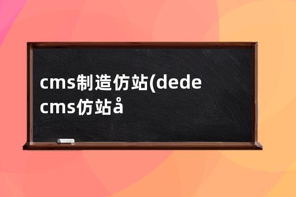 cms制造仿站(dedecms仿站如何做)