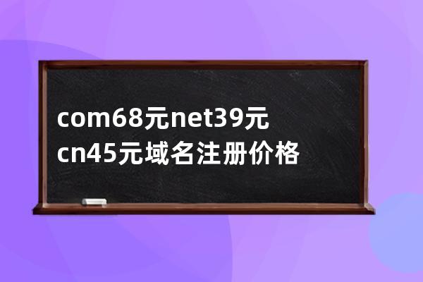 com68元net39元.cn45元域名注冊價格