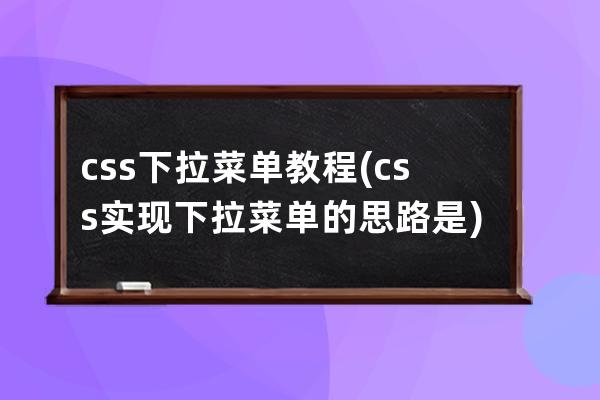 css下拉菜單 教程(css實現下拉菜單的思路是)