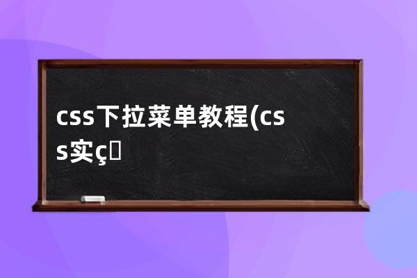 css下拉菜單 教程(css實(shí)現(xiàn)下拉菜單的思路是)