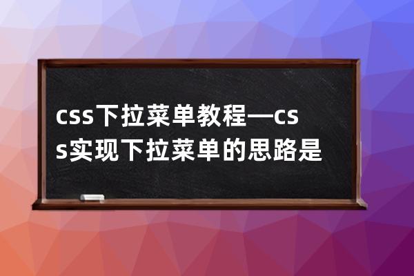 css下拉菜單教程—css實現下拉菜單的思路是